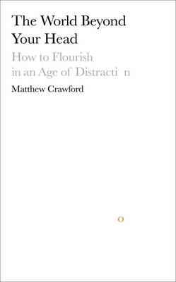 The World Beyond Your Head: How to Flourish in an Age of Distraction