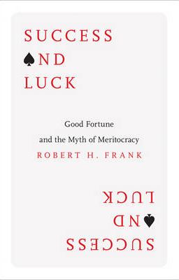 Success and Luck: Good Fortune and the Myth of Meritocracy