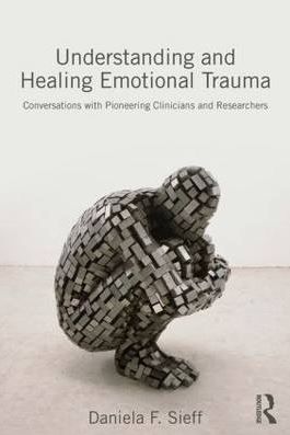 Understanding and Healing Emotional Trauma: Conversations With Pioneering Clinicians and Researchers