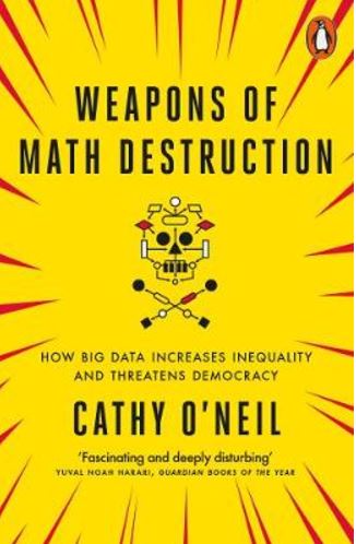 Weapons of Math Destruction: How Big Data Increases Inequality and Threatens Democracy